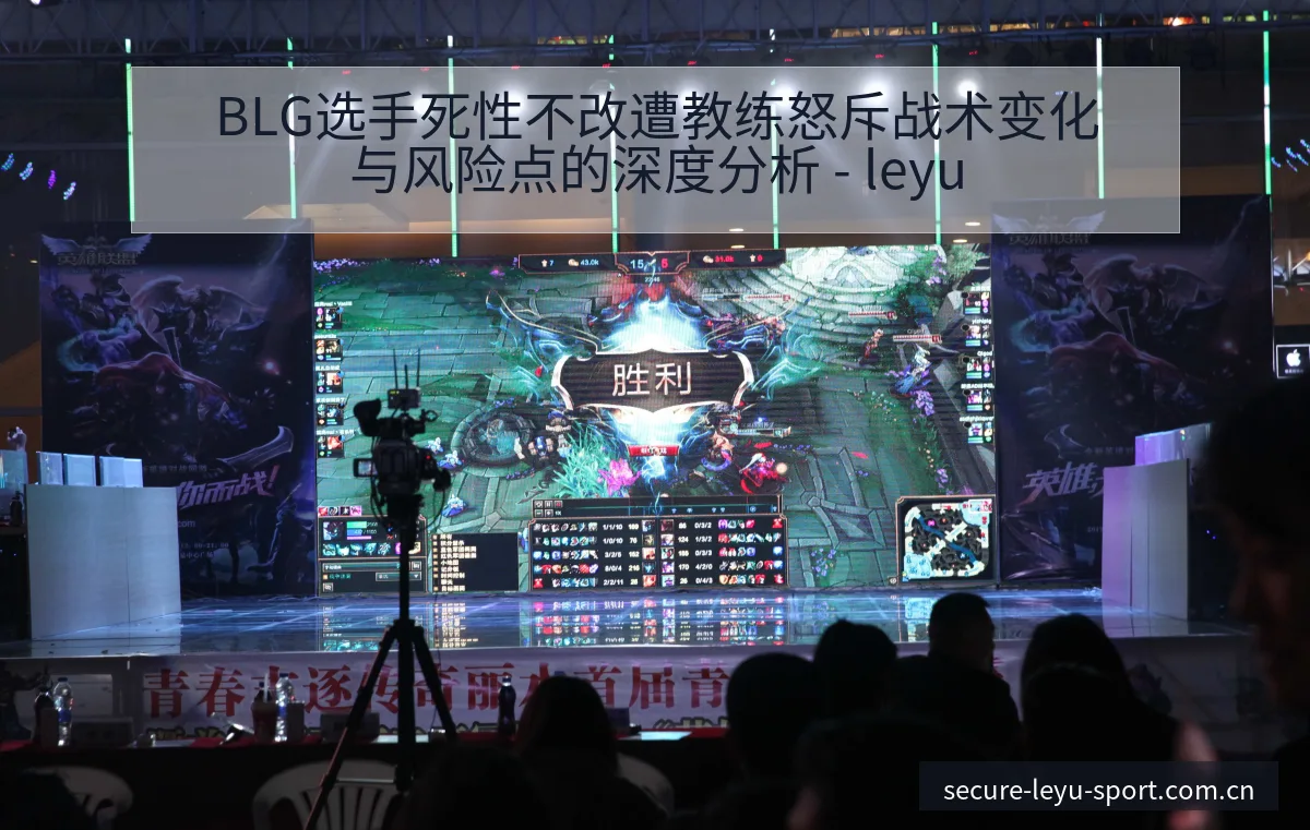 BLG选手死性不改遭教练怒斥战术变化与风险点的深度分析 - leyu