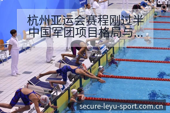 杭州亚运会赛程刚过半中国军团项目格局与阵容影响深度观察 - leyu