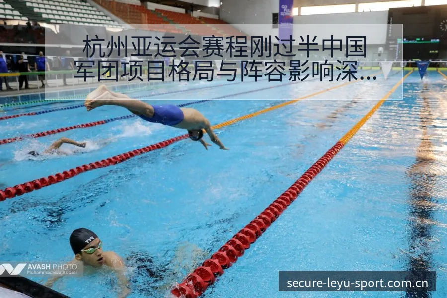 杭州亚运会赛程刚过半中国军团项目格局与阵容影响深度观察 - leyu