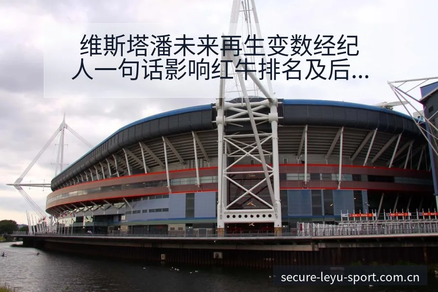 维斯塔潘未来再生变数经纪人一句话影响红牛排名及后续走势签 - leyu